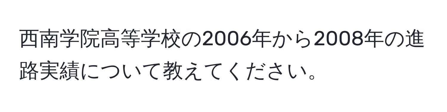 西南学院高等学校の2006年から2008年の進路実績について教えてください。