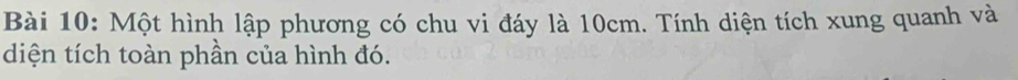 Một hình lập phương có chu vi đáy là 10cm. Tính diện tích xung quanh và 
diện tích toàn phần của hình đó.