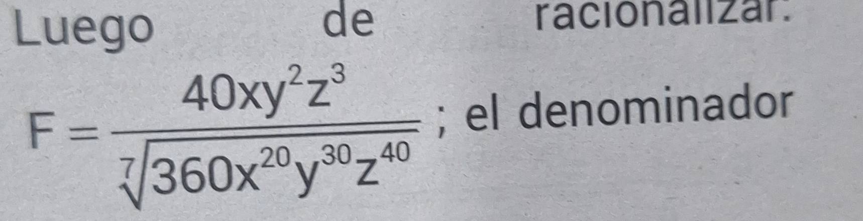 Luego 
de racionalizar:
F= 40xy^2z^3/sqrt[7](360x^(20)y^(30)z^(40)) ; el denominador