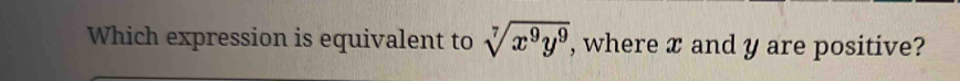 Which expression is equivalent to sqrt[7](x^9y^9) , where æ and y are positive?