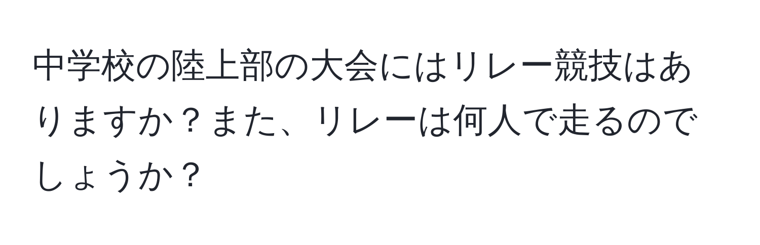 中学校の陸上部の大会にはリレー競技はありますか？また、リレーは何人で走るのでしょうか？