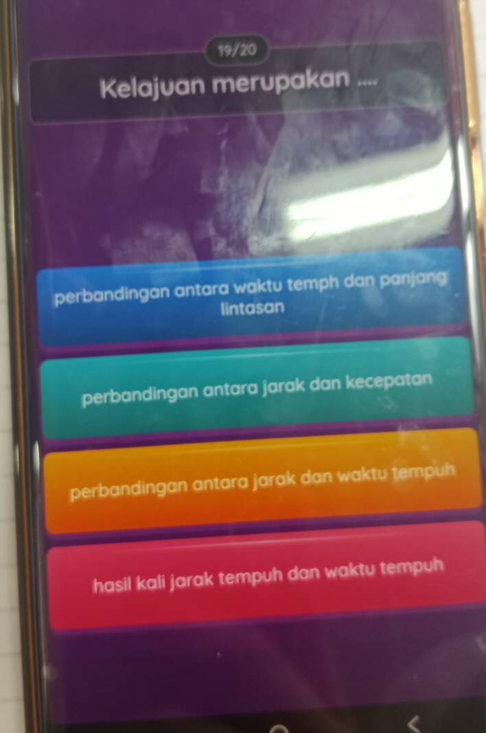 19/20
Kelajuan merupakan ....
perbandingan antara waktu temph dan panjang
lintasan
perbandingan antara jarak dan kecepatan
perbandingan antara jarak dan waktu tempuh
hasil kali jarak tempuh dan waktu tempuh