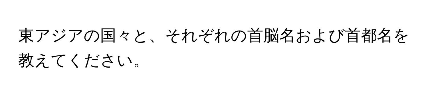 東アジアの国々と、それぞれの首脳名および首都名を教えてください。