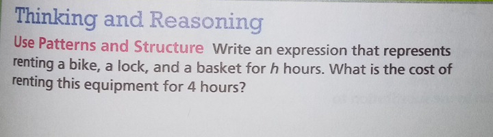 Thinking and Reasoning 
Use Patterns and Structure Write an expression that represents 
renting a bike, a lock, and a basket for h hours. What is the cost of 
renting this equipment for 4 hours?