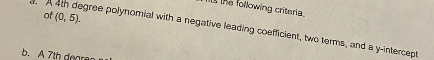 lts the following criteria.
of (0,5).
A 4th degree polynomial with a negative leading coefficient, two terms, and a y-intercept
b. A 7th deare