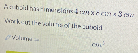 A cuboid has dimensions 4cm* 8cm* 3cm. 
Work out the volume of the cuboid. 
sqrt(olum) lume ≥slant =□ cm^3