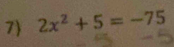 7 2x^2+5=-75