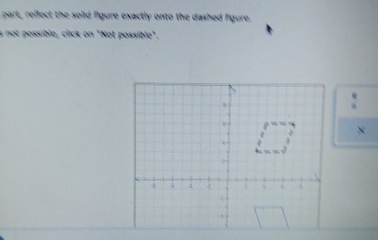 part, reffect the solid figure exactly onto the dashed figure. 
s not possible, click on "Not possible". 
` 
×