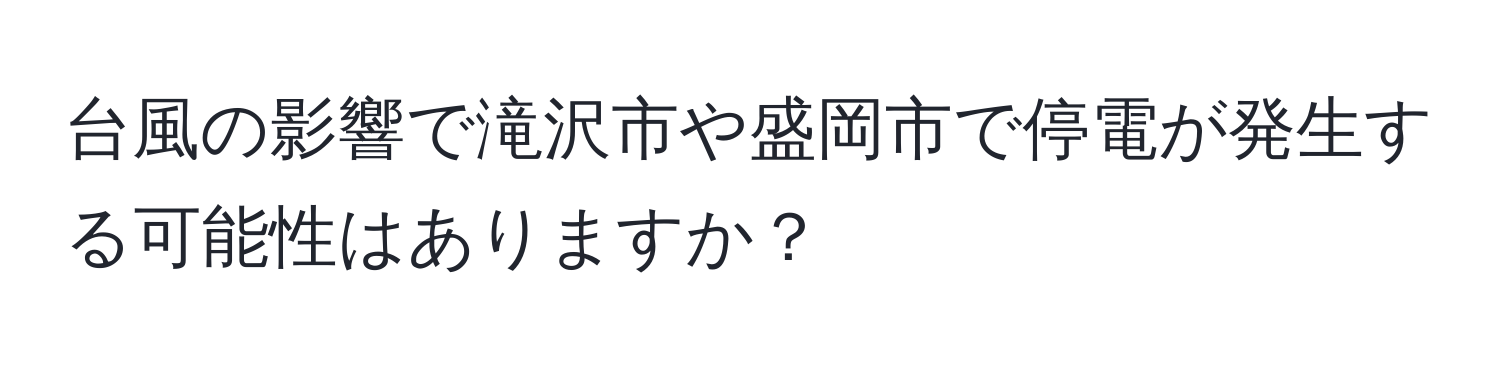 台風の影響で滝沢市や盛岡市で停電が発生する可能性はありますか？