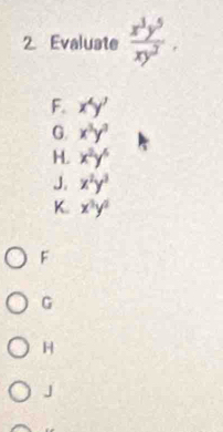 Evaluate frac x^1y^5. 
F. x^2y'
G. x^3y^3
H. x^2y^6
J. x^2y^3
K. x^3y^2
F
G
H
J