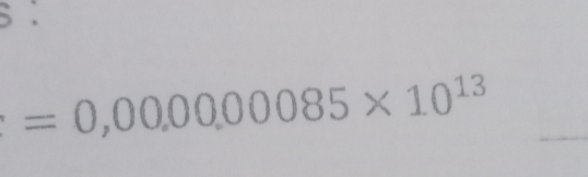 =0,00,00,00085* 10^(13)