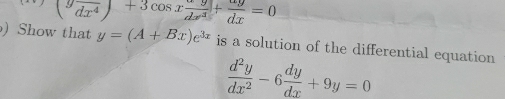 (beginarrayr 9 dx^4endarray )+3cos x alpha y/dx^3 + alpha y/dx =0
) Show that y=(A+Bx)e^(3x) is a solution of the differential equation
 d^2y/dx^2 -6 dy/dx +9y=0