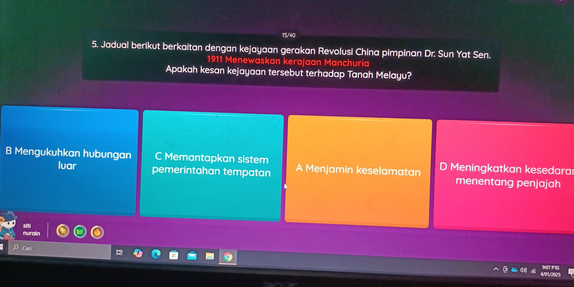 15/40
5. Jadual berikut berkaitan dengan kejayaan gerakan Revolusi China pimpinan Dr. Sun Yat Sen.
1911 Menewaskan kerajaan Manchuria
Apakah kesan kejayaan tersebut terhadap Tanah Melayu?
B Mengukuhkan hubungan C Memantapkan sistem D Meningkatkan kesedara
A Menjamin keselamatan
Ivar pemerintahan tempatan menentang penjajah
siti
nurain
ari
9:07 PTG
4/01/2025