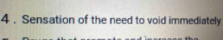 4 . Sensation of the need to void immediately