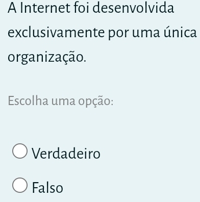 A Internet foi desenvolvida
exclusivamente por uma única
organização.
Escolha uma opção:
Verdadeiro
Falso