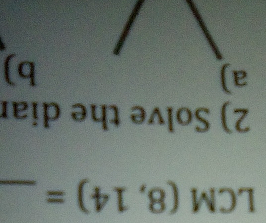 LCM (8,14)= _ 
1 
2) Solve the diar 
a) 
b)