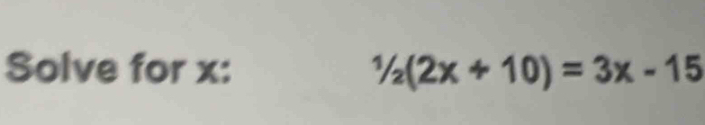 Solve for x : 1/2(2x+10)=3x-15