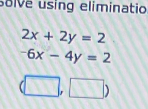 solve using eliminatio
2x+2y=2
-6x-4y=2
(□ ,□ )