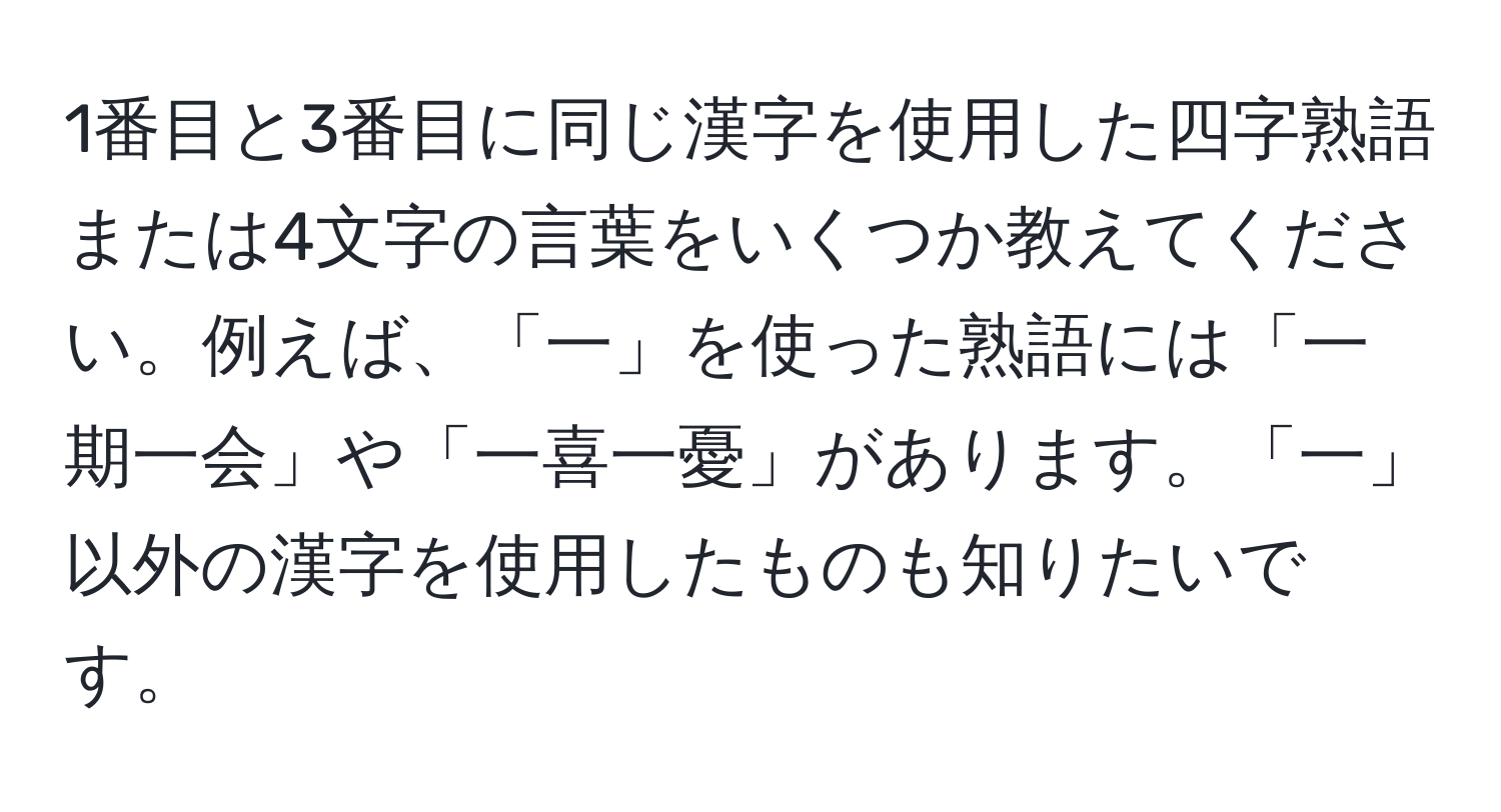 1番目と3番目に同じ漢字を使用した四字熟語または4文字の言葉をいくつか教えてください。例えば、「一」を使った熟語には「一期一会」や「一喜一憂」があります。「一」以外の漢字を使用したものも知りたいです。