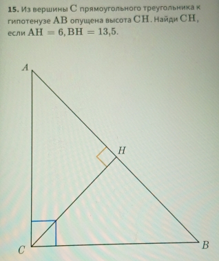Из вершины С прямоугольного треугольникак 
гипотенузе АВ опушена высота СН. найди СH, 
если AH=6, BH=13,5.