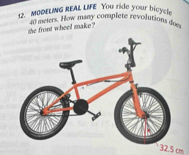 MODELING REAL LIFE You ride your bicycle
40 meters. How many complete revolutions does
the front wheel make?
32.5 cm