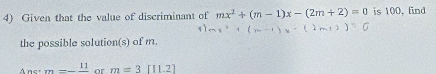 Given that the value of discriminant of mx^2+(m-1)x-(2m+2)=0 is 100, find 
the possible solution(s) of m. 
Anc m=-frac 11 or m=3 [11.2]