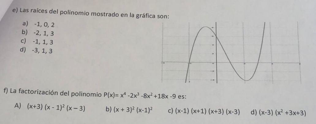 Las raíces del polinomio mostrado en la gráf
a) -1, 0, 2
b) -2, 1, 3
c) -1, 1, 3
d) -3, 1, 3
f) La factorización del polinomio P(x)=x^4-2x^3-8x^2+18x-9 es:
A) (x+3)(x-1)^2(x-3) b) (x+3)^2(x-1)^2 c) (x-1)(x+1)(x+3)(x-3) d) (x-3)(x^2+3x+3)