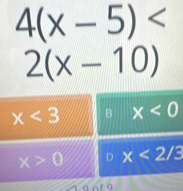 4(x-5)
2(x-10)
x<3</tex>
x<0</tex>
x>0
x<2/3
9 of 9