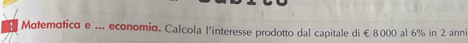 Matematica e ... economia. Calcola l'interesse prodotto dal capitale di €8000 al 6% in 2 anni
