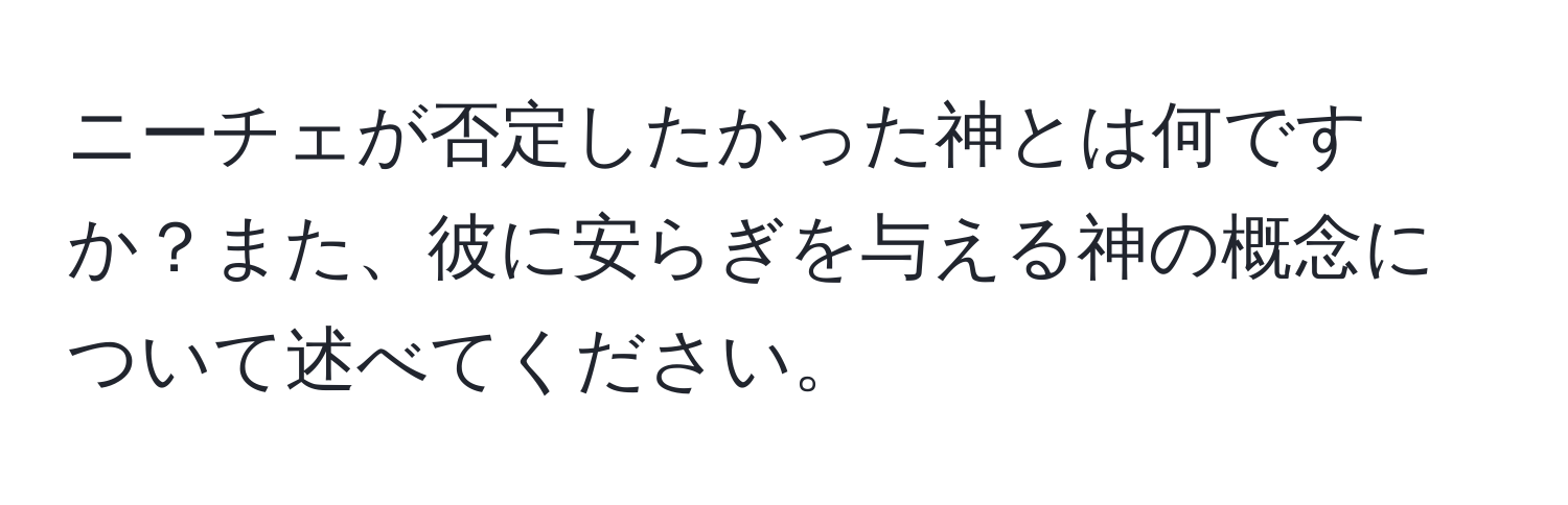 ニーチェが否定したかった神とは何ですか？また、彼に安らぎを与える神の概念について述べてください。