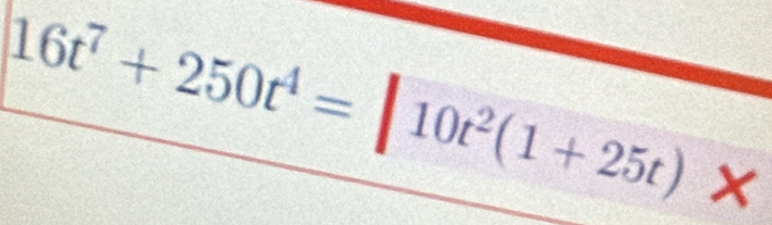 16t^7+250t^4=|10t^2(1+25t) □°