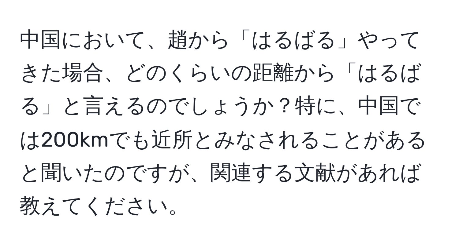 中国において、趙から「はるばる」やってきた場合、どのくらいの距離から「はるばる」と言えるのでしょうか？特に、中国では200kmでも近所とみなされることがあると聞いたのですが、関連する文献があれば教えてください。