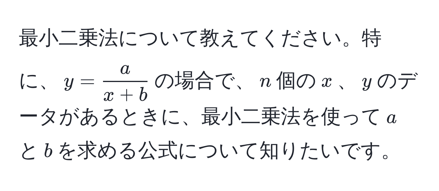 最小二乗法について教えてください。特に、$y =  a/x + b $の場合で、$n$個の$x$、$y$のデータがあるときに、最小二乗法を使って$a$と$b$を求める公式について知りたいです。