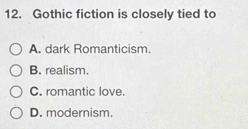 Gothic fiction is closely tied to
A. dark Romanticism.
B. realism.
C. romantic love.
D. modernism.