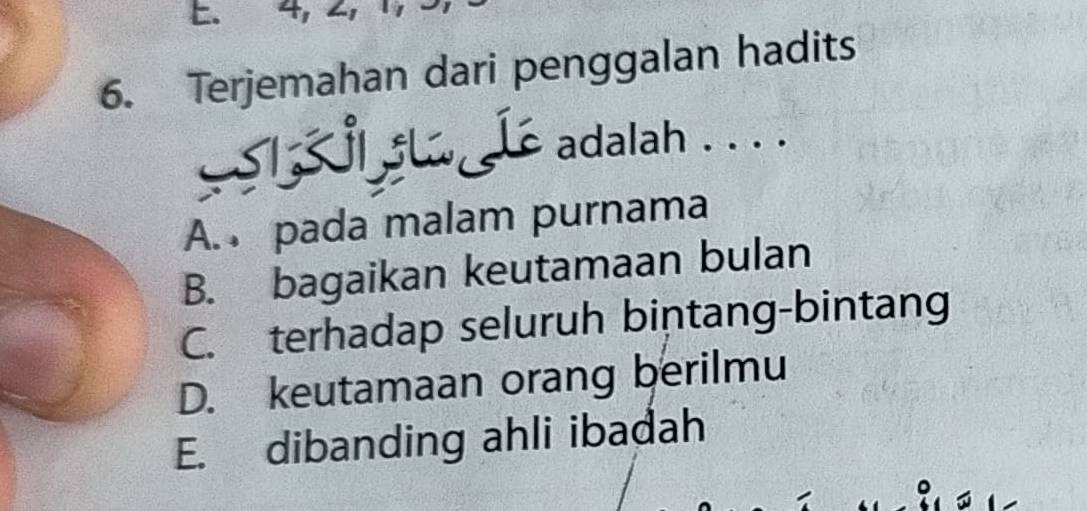 Terjemahan dari penggalan hadits
i Le adalah . . . .
A. pada malam purnama
B. bagaikan keutamaan bulan
C. terhadap seluruh bintang-bintang
D. keutamaan orang berilmu
E. dibanding ahli ibadah