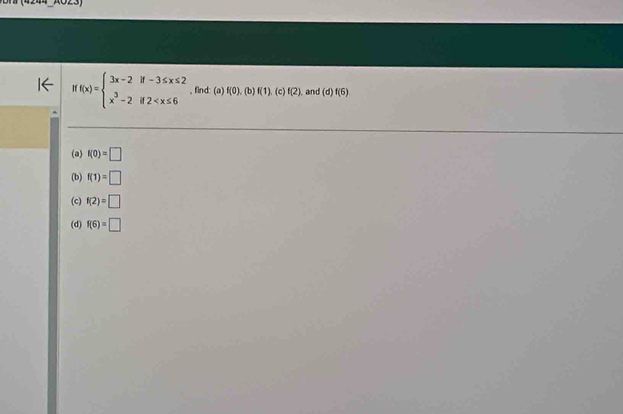 (023)
Iff(x)=beginarrayl 3x-2if-3≤ x≤ 2 x^3-2if2 , find: (a) f(0),(b f(1).(c) f(2) , and (d)f(6)
(a) f(0)=□
(b) f(1)=□
(c) f(2)=□
(d) f(6)=□