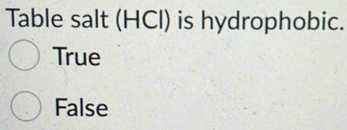 Table salt (HCl) is hydrophobic.
True
False