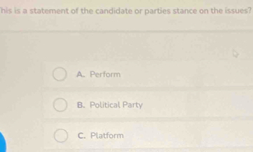 his is a statement of the candidate or parties stance on the issues?
A. Perform
B. Political Party
C. Platform