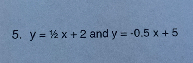 y=1/2x+2 and y=-0.5x+5