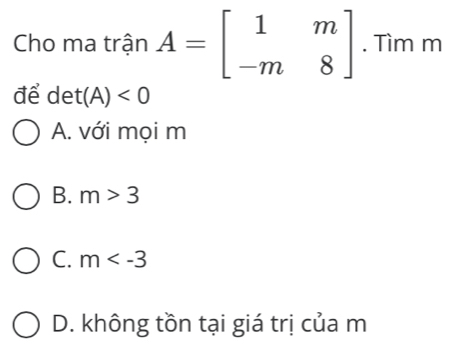 Cho ma trận A=beginbmatrix 1&m -m&8endbmatrix. Tìm m
_ A' det(A)<0</tex>
A. với mọi m
B. m>3
C. m
D. không tồn tại giá trị của m