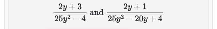  (2y+3)/25y^2-4  and  (2y+1)/25y^2-20y+4 