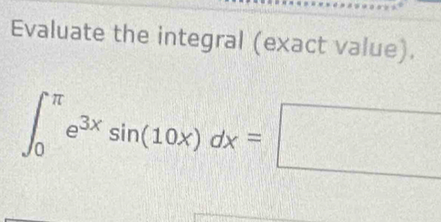 Evaluate the integral (exact value).
∈t _0^((π)e^3x)sin (10x)dx=□