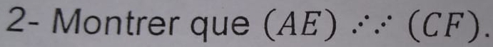 2- Montrer que (AE) ∴ (CF).