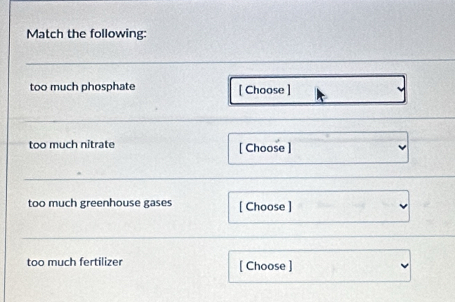 Match the following: 
too much phosphate [ Choose ] 
too much nitrate [ Choose ] 
too much greenhouse gases [ Choose ] 
too much fertilizer [ Choose ]