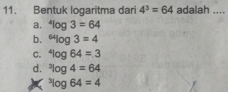 Bentuk logaritma dari 4^3=64 adalah ....
a. ^4log 3=64
b. ^64log 3=4
C. ^4log 64=3
d. ^3log 4=64^3log 64=4