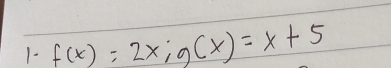 1- f(x)=2x; g(x)=x+5