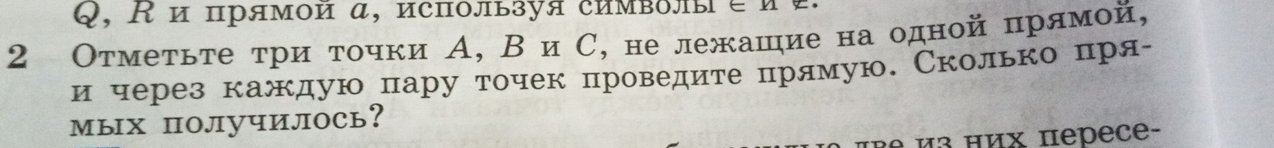 Q, Κ и прямой α, используя символы é α 
2 Отметьте τри τочки А, В иС, не лежашие на одной прямой, 
и через каждую πару точек πроведите πрямую. Сколько πря- 
мых поЛучилось? 
Rº ½³ −иx nepece-