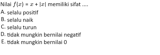 Nilai f(x)=x+|x| memiliki sifat ....
A. selalu positif
B. selalu naik
C. selalu turun
D. tidak mungkin bernilai negatif
E. tidak mungkin bernilai 0