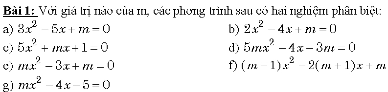 Với giá trị nào của m, các phơng trình sau có hai nghiệm phân biệt: 
a) 3x^2-5x+m=0 b) 2x^2-4x+m=0
c) 5x^2+mx+1=0 d) 5mx^2-4x-3m=0
e) mx^2-3x+m=0 f) (m-1)x^2-2(m+1)x+m
g) mx^2-4x-5=0