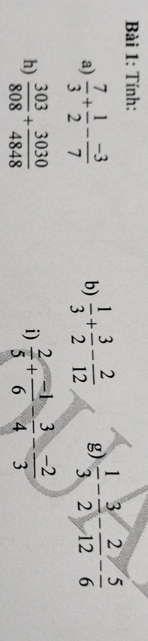 Tính: 
a)  7/3 + 1/2 - (-3)/7 
b)  1/3 + 3/2 - 2/12 
g)  1/3 - 3/2 - 2/12 - 5/6 
h)  303/808 + 3030/4848 
i)  2/5 + (-1)/6 - 3/4 - (-2)/3 